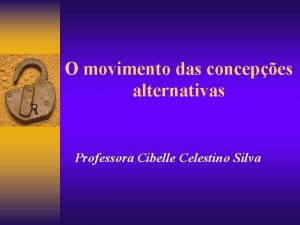O movimento das concepes alternativas Professora Cibelle Celestino