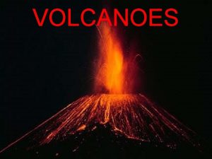 VOLCANOES Volcanoes and Plate Boundaries A volcano is