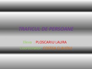 TRAFICUL DE PERSOANE Eleva PLOSCARIU LAURA Coordonator COSTEA