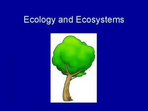 Ecology and Ecosystems What is Ecology Ecology is