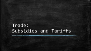 Trade Subsidies and Tariffs Today we will look