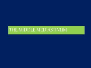 THE MIDDLE MEDIASTINUM Middle mediastinum Contains THE Pericardial
