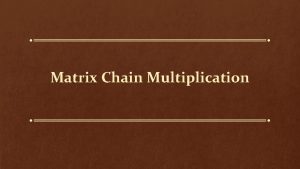 Matrix Chain Multiplication Matrixchain Multiplication Suppose we have