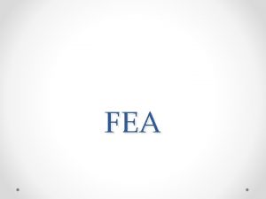 FEA What is FEA FEA is determining how