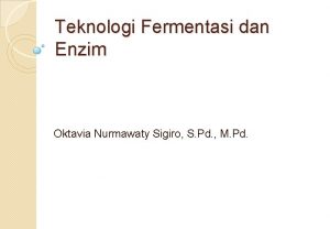 Teknologi Fermentasi dan Enzim Oktavia Nurmawaty Sigiro S