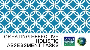 CREATING EFFECTIVE HOLISTIC ASSESSMENT TASKS WHAT IS YOUR