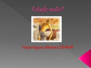 Felsefe nedir Hazrlayan Ahmet DEMi R indekiler nite