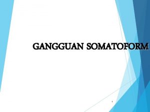 GANGGUAN SOMATOFORM 1 Somatoform Disorders Masalah psikologis yang