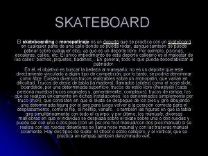 SKATEBOARD El skateboarding o monopatinaje es un deporte