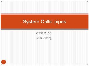 System Calls pipes CSRU 3130 Ellen Zhang 1