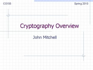 CS 155 Spring 2010 Cryptography Overview John Mitchell