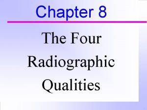 Chapter 8 The Four Radiographic Qualities Radiographic Qualities