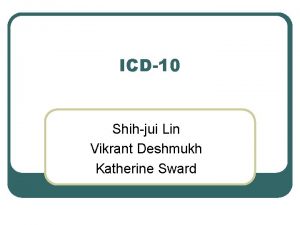 ICD10 Shihjui Lin Vikrant Deshmukh Katherine Sward Outline