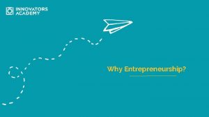 Why Entrepreneurship What Entrepreneurship is a way of