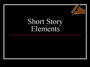 Short Story Elements What is a short story