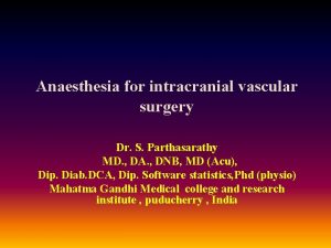 Anaesthesia for intracranial vascular surgery Dr S Parthasarathy