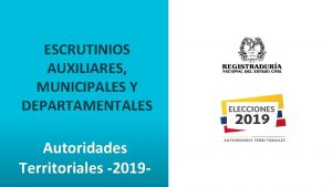 ESCRUTINIOS AUXILIARES MUNICIPALES Y DEPARTAMENTALES Autoridades Territoriales 2019