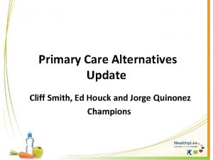 Primary Care Alternatives Update Cliff Smith Ed Houck