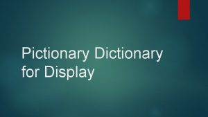 Pictionary Dictionary for Display Your task You will