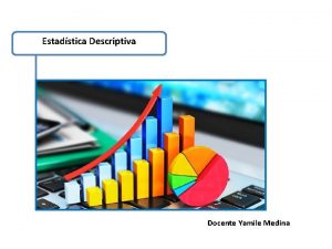 Estadstica Descriptiva Docente Yamile Medina ESTADISTICA Unidad 6