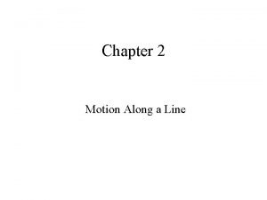 Chapter 2 Motion Along a Line Motion Along