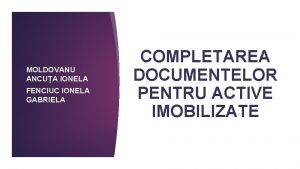 MOLDOVANU ANCUA IONELA FENCIUC IONELA GABRIELA COMPLETAREA DOCUMENTELOR