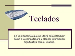 Teclados Es un dispositivo que se utiliza para