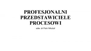 PROFESJONALNI PRZEDSTAWICIELE PROCESOWI adw dr Piotr Misztal RODZAJE