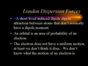 London Dispersion Forces A short lived induced dipole