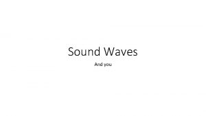 Sound Waves And you Sound waves Longitudinal waves