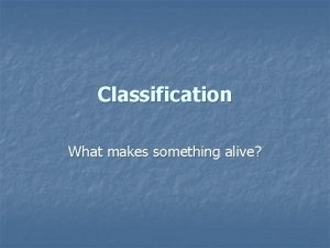 Classification What makes something alive What do living