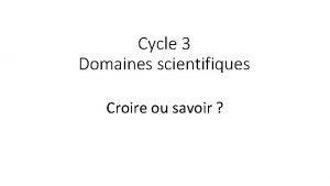 Cycle 3 Domaines scientifiques Croire ou savoir Quelquun