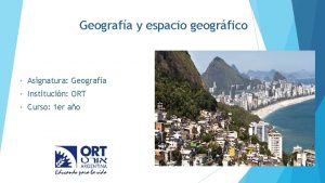 Geografa y espacio geogrfico Asignatura Geografa Institucin ORT