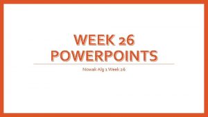 WEEK 26 POWERPOINTS Nowak Alg 1 Week 26