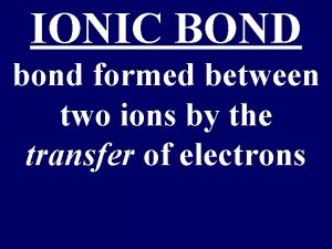 IONIC BOND bond formed between two ions by