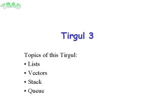 Tirgul 3 Topics of this Tirgul Lists Vectors