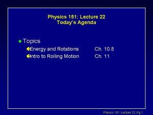 Physics 151 Lecture 22 Todays Agenda l Topics