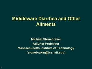 Middleware Diarrhea and Other Ailments Michael Stonebraker Adjunct