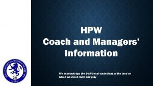 HPW Coach and Managers Information We acknowledge the