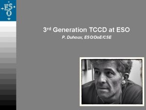 3 rd Generation TCCD at ESO P Duhoux