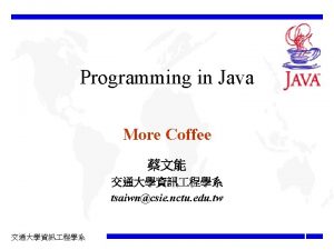 Programming in Java More Coffee tsaiwncsie nctu edu