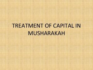 TREATMENT OF CAPITAL IN MUSHARAKAH We will focus