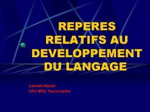 REPERES RELATIFS AU DEVELOPPEMENT DU LANGAGE Laurent Mass