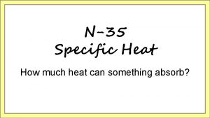 N35 Specific Heat How much heat can something