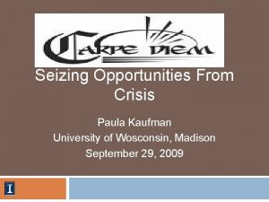 Seizing Opportunities From Crisis Paula Kaufman University of