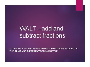 WALT add and subtract fractions SC BE ABLE