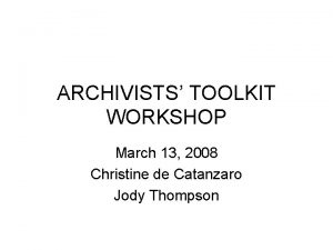 ARCHIVISTS TOOLKIT WORKSHOP March 13 2008 Christine de