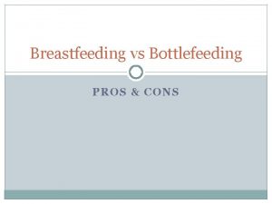 Breastfeeding vs Bottlefeeding PROS CONS Breastfeeding How does