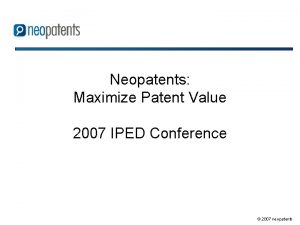 Neopatents Maximize Patent Value 2007 IPED Conference 2007