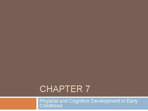 CHAPTER 7 Physical and Cognitive Development in Early